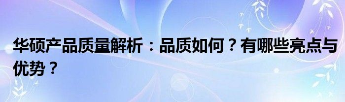 华硕产品质量解析：品质如何？有哪些亮点与优势？