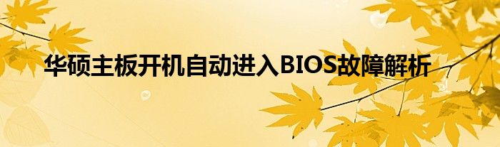 华硕主板开机自动进入BIOS故障解析