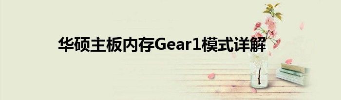 华硕主板内存Gear1模式详解