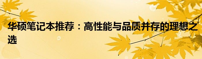 华硕笔记本推荐：高性能与品质并存的理想之选