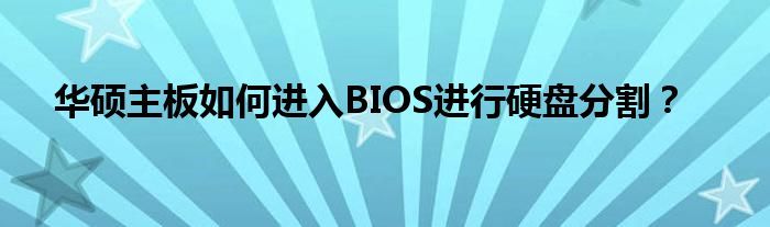 华硕主板如何进入BIOS进行硬盘分割？