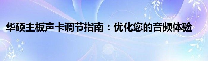 华硕主板声卡调节指南：优化您的音频体验