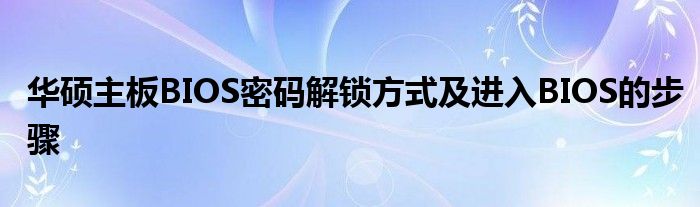 华硕主板BIOS密码解锁方式及进入BIOS的步骤