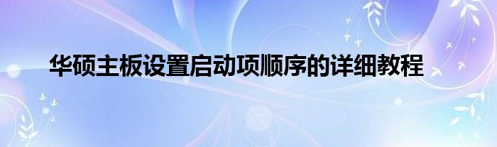 华硕主板设置启动项顺序的详细教程