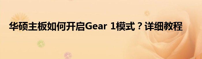 华硕主板如何开启Gear 1模式？详细教程