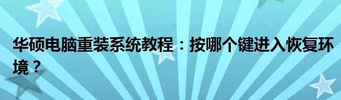 华硕电脑重装系统教程：按哪个键进入恢复环境？