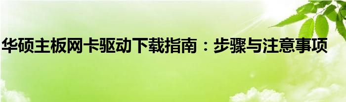 华硕主板网卡驱动下载指南：步骤与注意事项