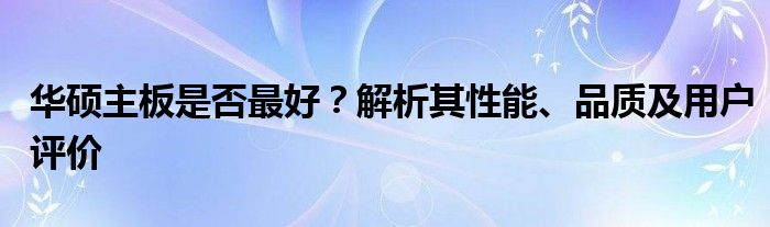 华硕主板是否最好？解析其性能、品质及用户评价