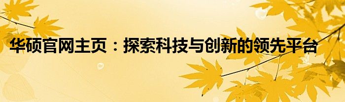 华硕官网主页：探索科技与创新的领先平台