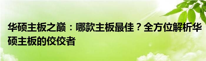 华硕主板之巅：哪款主板最佳？全方位解析华硕主板的佼佼者