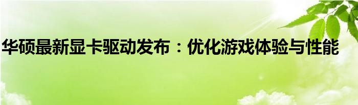 华硕最新显卡驱动发布：优化游戏体验与性能